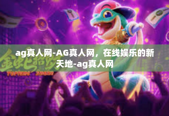 ag真人网-AG真人网，在线娱乐的新天地-ag真人网