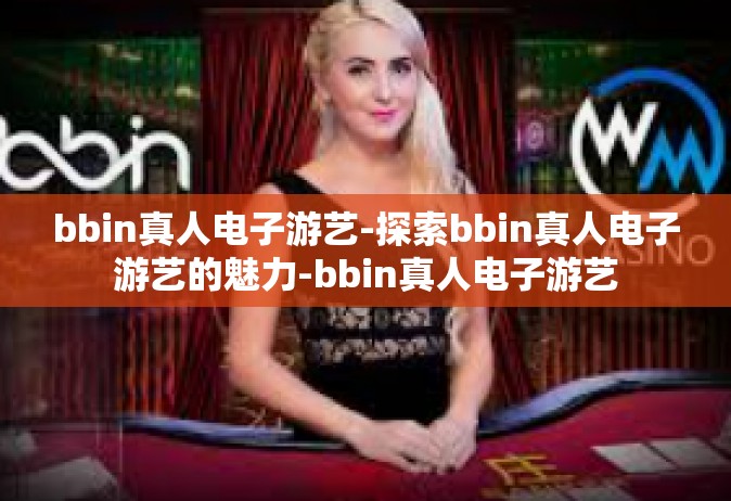 bbin真人电子游艺-探索bbin真人电子游艺的魅力-bbin真人电子游艺