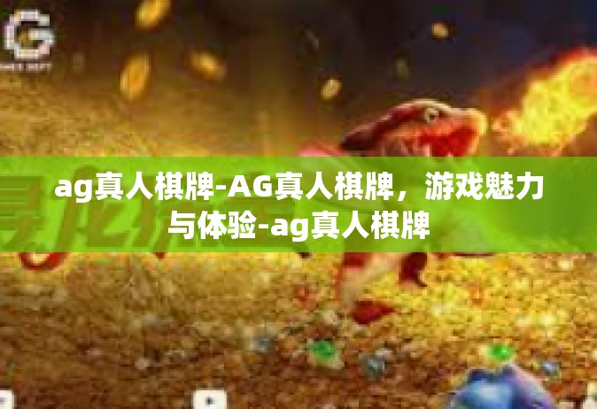 ag真人棋牌-AG真人棋牌，游戏魅力与体验-ag真人棋牌