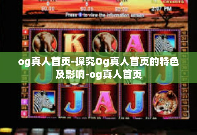 og真人首页-探究Og真人首页的特色及影响-og真人首页