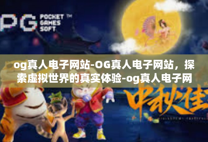 og真人电子网站-OG真人电子网站，探索虚拟世界的真实体验-og真人电子网站
