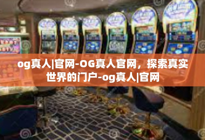 og真人|官网-OG真人官网，探索真实世界的门户-og真人|官网