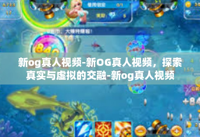 新og真人视频-新OG真人视频，探索真实与虚拟的交融-新og真人视频