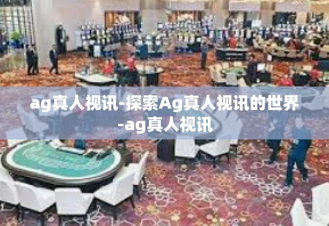 ag真人视讯-探索Ag真人视讯的世界-ag真人视讯