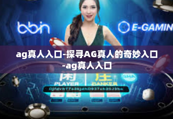 ag真人入口-探寻AG真人的奇妙入口-ag真人入口