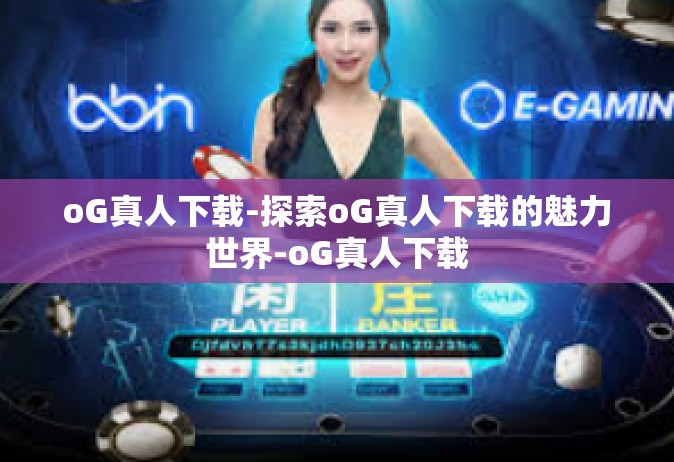 oG真人下载-探索oG真人下载的魅力世界-oG真人下载