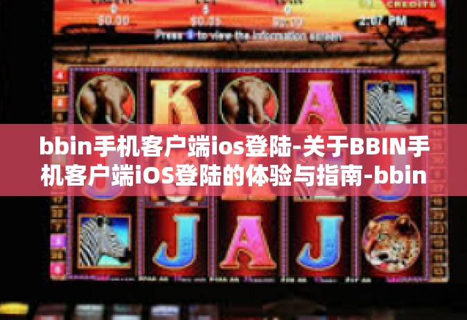 bbin手机客户端ios登陆-关于BBIN手机客户端iOS登陆的体验与指南-bbin手机客户端ios登陆