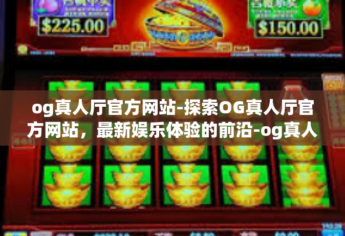 og真人厅官方网站-探索OG真人厅官方网站，最新娱乐体验的前沿-og真人厅官方网站
