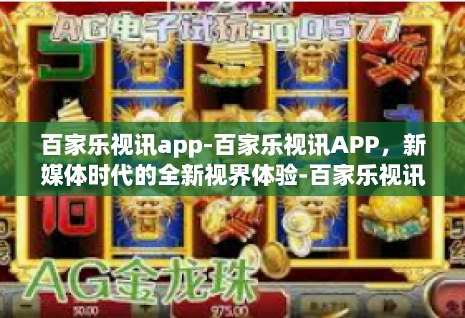 百家乐视讯app-百家乐视讯APP，新媒体时代的全新视界体验-百家乐视讯app