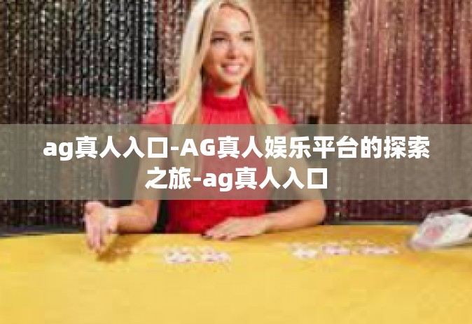 ag真人入口-AG真人娱乐平台的探索之旅-ag真人入口