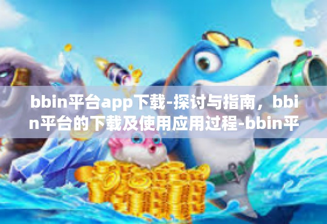 bbin平台app下载-探讨与指南，bbin平台的下载及使用应用过程-bbin平台app下载