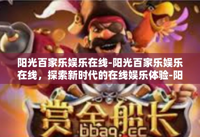 阳光百家乐娱乐在线-阳光百家乐娱乐在线，探索新时代的在线娱乐体验-阳光百家乐娱乐在线