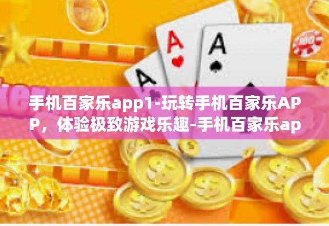 手机百家乐app1-玩转手机百家乐APP，体验极致游戏乐趣-手机百家乐app1