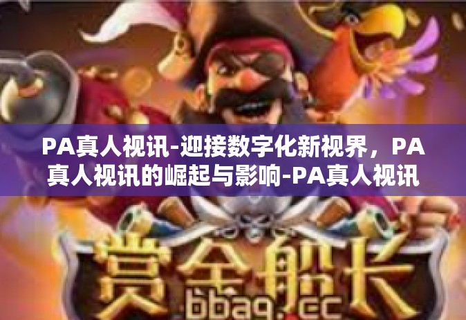 PA真人视讯-迎接数字化新视界，PA真人视讯的崛起与影响-PA真人视讯
