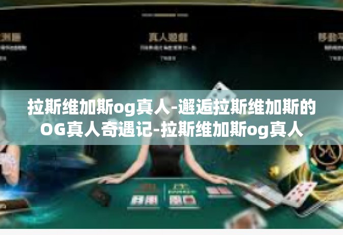 拉斯维加斯og真人-邂逅拉斯维加斯的OG真人奇遇记-拉斯维加斯og真人