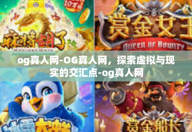 og真人网-OG真人网，探索虚拟与现实的交汇点-og真人网