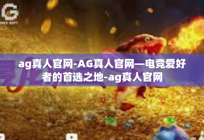 ag真人官网-AG真人官网—电竞爱好者的首选之地-ag真人官网