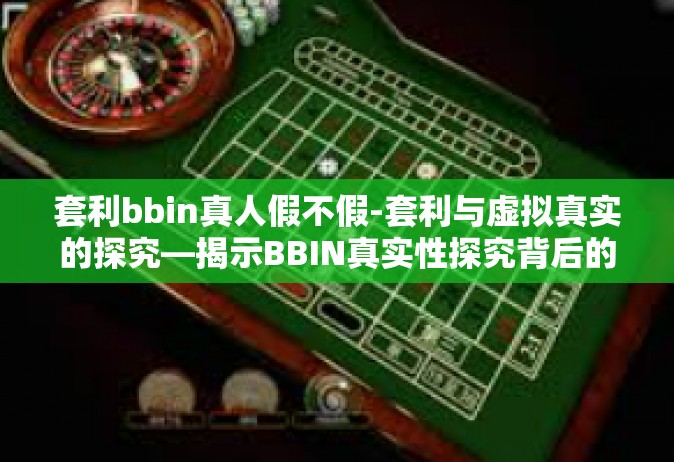 套利bbin真人假不假-套利与虚拟真实的探究—揭示BBIN真实性探究背后的是否是真实的实践之道-套利bbin真人假不假