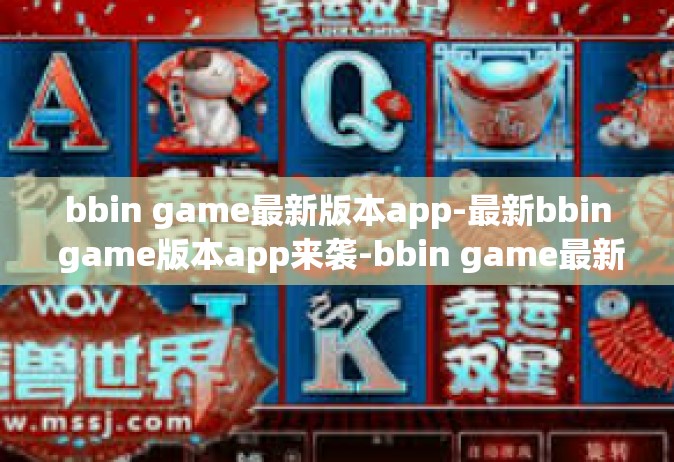 bbin game最新版本app-最新bbin game版本app来袭-bbin game最新版本app