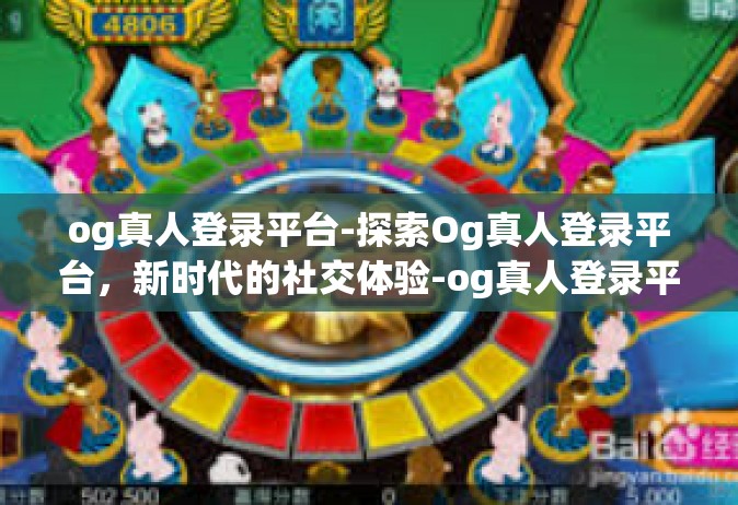 og真人登录平台-探索Og真人登录平台，新时代的社交体验-og真人登录平台