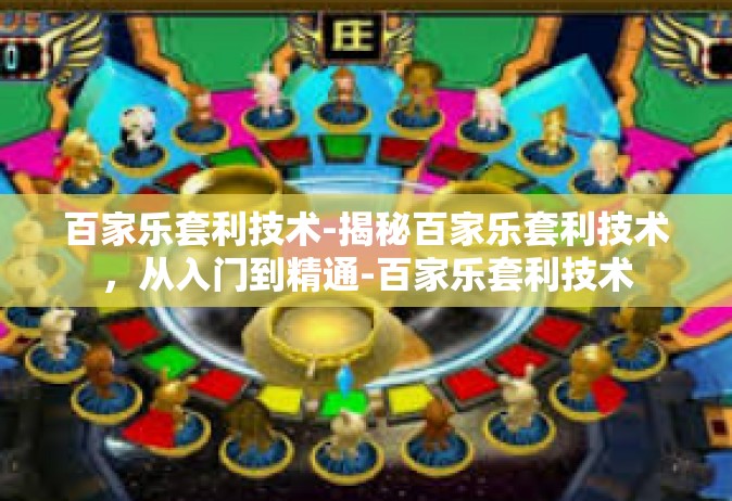 百家乐套利技术-揭秘百家乐套利技术，从入门到精通-百家乐套利技术