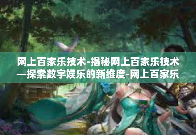 网上百家乐技术-揭秘网上百家乐技术—探索数字娱乐的新维度-网上百家乐技术