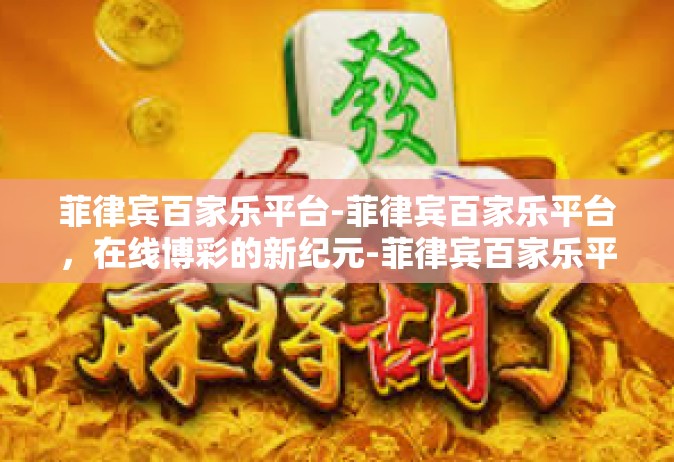 菲律宾百家乐平台-菲律宾百家乐平台，在线博彩的新纪元-菲律宾百家乐平台