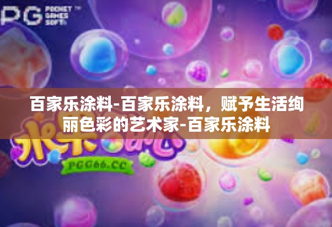 百家乐涂料-百家乐涂料，赋予生活绚丽色彩的艺术家-百家乐涂料