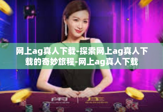 网上ag真人下载-探索网上ag真人下载的奇妙旅程-网上ag真人下载