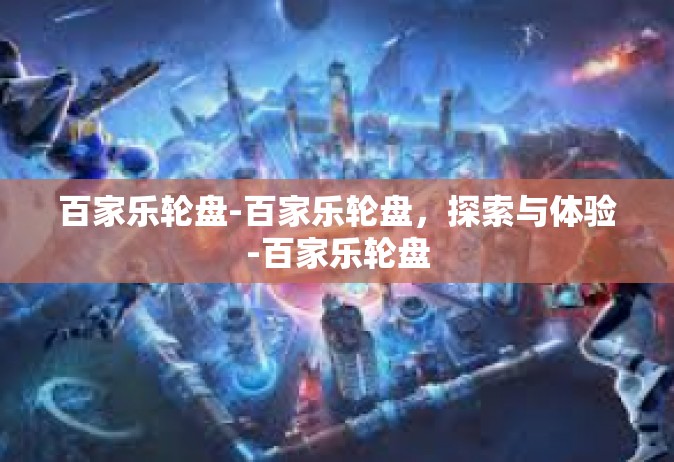 百家乐轮盘-百家乐轮盘，探索与体验-百家乐轮盘