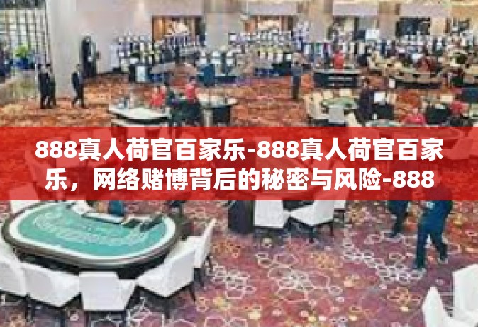 888真人荷官百家乐-888真人荷官百家乐，网络赌博背后的秘密与风险-888真人荷官百家乐