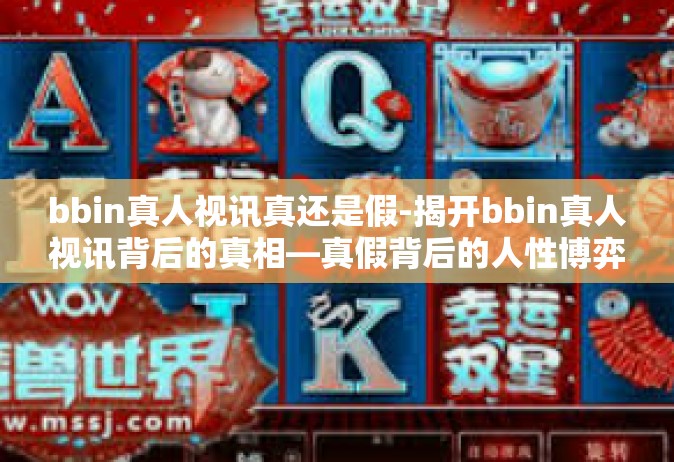 bbin真人视讯真还是假-揭开bbin真人视讯背后的真相—真假背后的人性博弈-bbin真人视讯真还是假