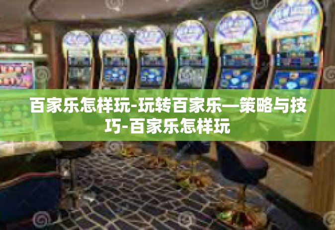 百家乐怎样玩-玩转百家乐—策略与技巧-百家乐怎样玩