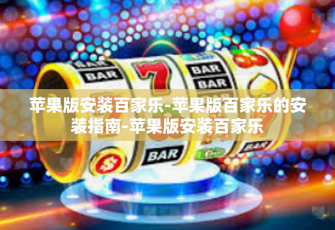苹果版安装百家乐-苹果版百家乐的安装指南-苹果版安装百家乐
