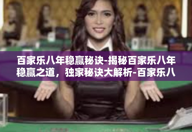 百家乐八年稳赢秘诀-揭秘百家乐八年稳赢之道，独家秘诀大解析-百家乐八年稳赢秘诀
