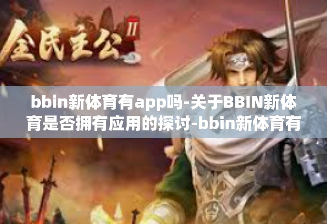 bbin新体育有app吗-关于BBIN新体育是否拥有应用的探讨-bbin新体育有app吗