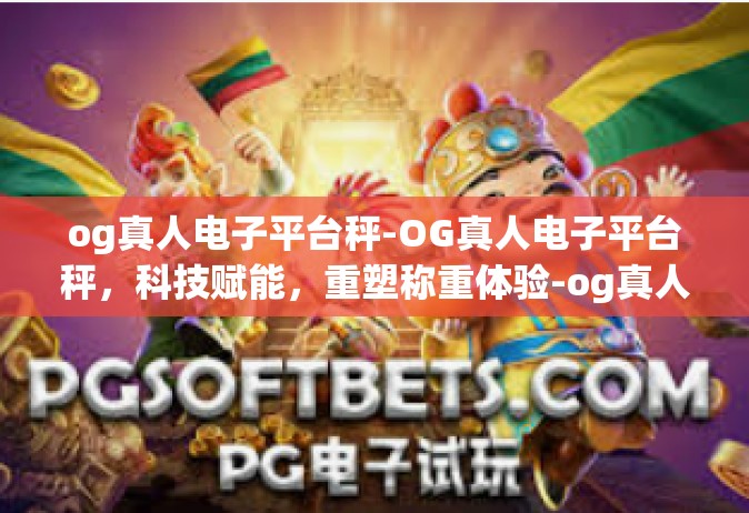 og真人电子平台秤-OG真人电子平台秤，科技赋能，重塑称重体验-og真人电子平台秤