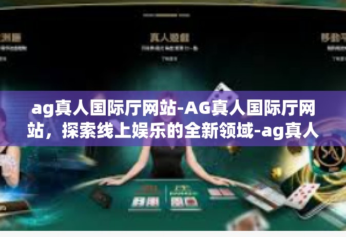 ag真人国际厅网站-AG真人国际厅网站，探索线上娱乐的全新领域-ag真人国际厅网站