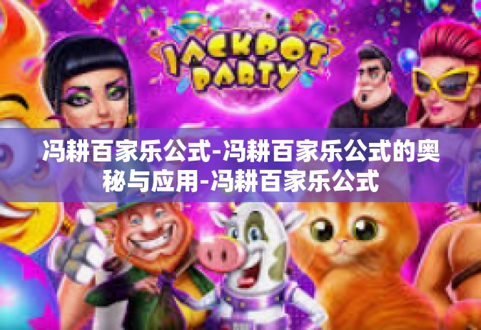 冯耕百家乐公式-冯耕百家乐公式的奥秘与应用-冯耕百家乐公式