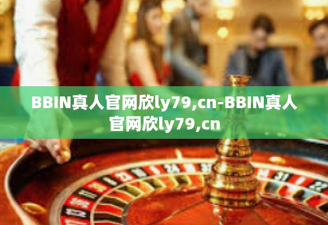 BBIN真人官网欣ly79,cn-BBIN真人官网欣ly79,cn