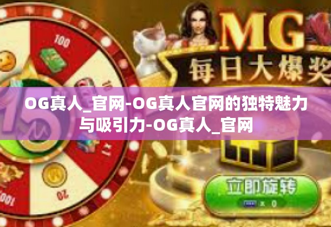 OG真人_官网-OG真人官网的独特魅力与吸引力-OG真人_官网