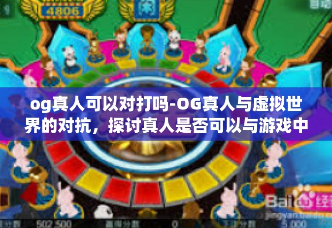 og真人可以对打吗-OG真人与虚拟世界的对抗，探讨真人是否可以与游戏中的AI进行对战-og真人可以对打吗
