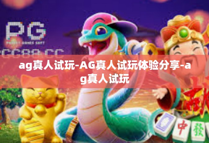 ag真人试玩-AG真人试玩体验分享-ag真人试玩