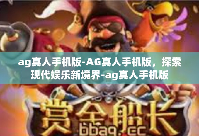 ag真人手机版-AG真人手机版，探索现代娱乐新境界-ag真人手机版