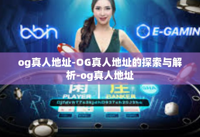 og真人地址-OG真人地址的探索与解析-og真人地址
