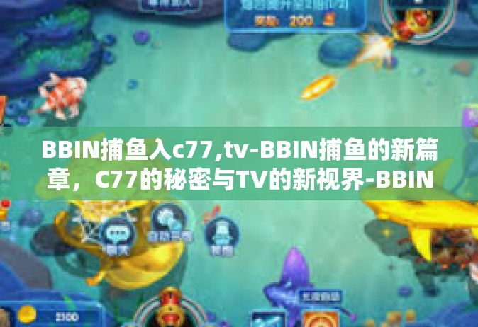 BBIN捕鱼入c77,tv-BBIN捕鱼的新篇章，C77的秘密与TV的新视界-BBIN捕鱼入c77,tv