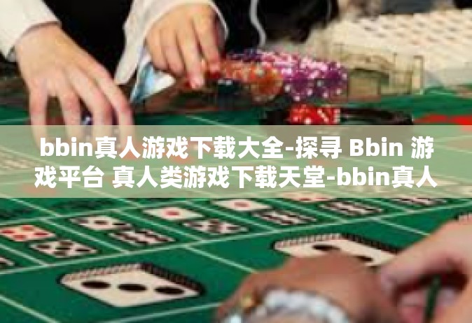 bbin真人游戏下载大全-探寻 Bbin 游戏平台 真人类游戏下载天堂-bbin真人游戏下载大全
