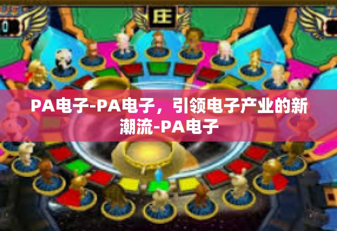 PA电子-PA电子，引领电子产业的新潮流-PA电子
