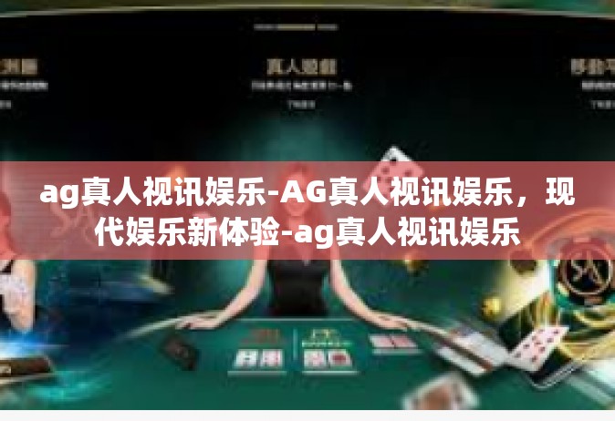 ag真人视讯娱乐-AG真人视讯娱乐，现代娱乐新体验-ag真人视讯娱乐