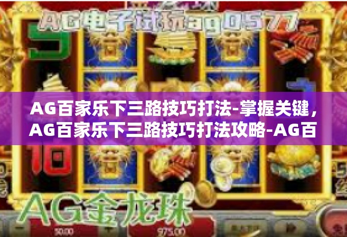 AG百家乐下三路技巧打法-掌握关键，AG百家乐下三路技巧打法攻略-AG百家乐下三路技巧打法